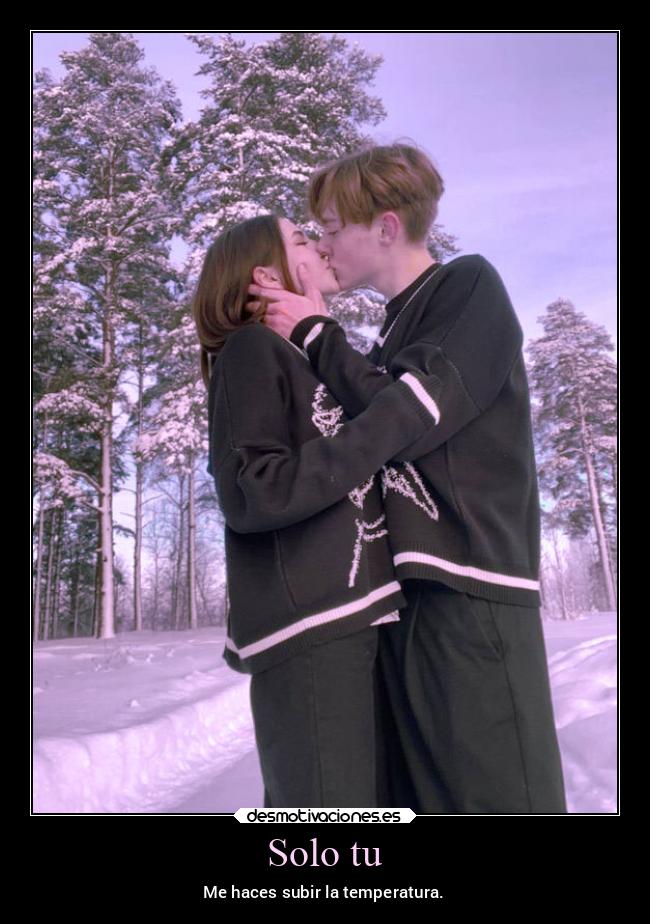 Solo tu - Me haces subir la temperatura.