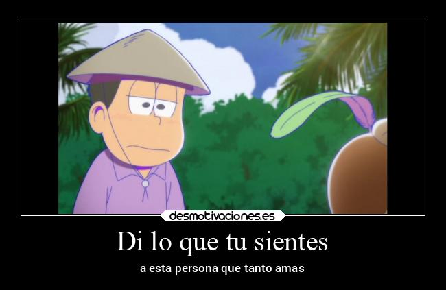 Di lo que tu sientes - a esta persona que tanto amas