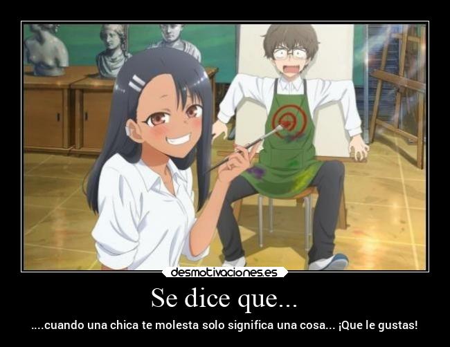 Se dice que... - ....cuando una chica te molesta solo significa una cosa... ¡Que le gustas!