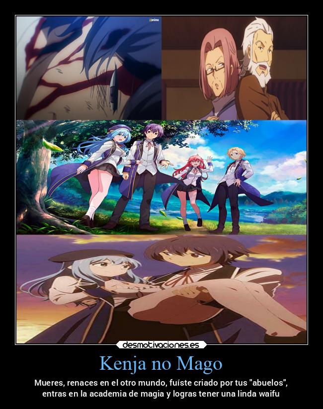 Kenja no Mago - Mueres, renaces en el otro mundo, fuíste criado por tus abuelos,
entras en la academia de magia y logras tener una linda waifu