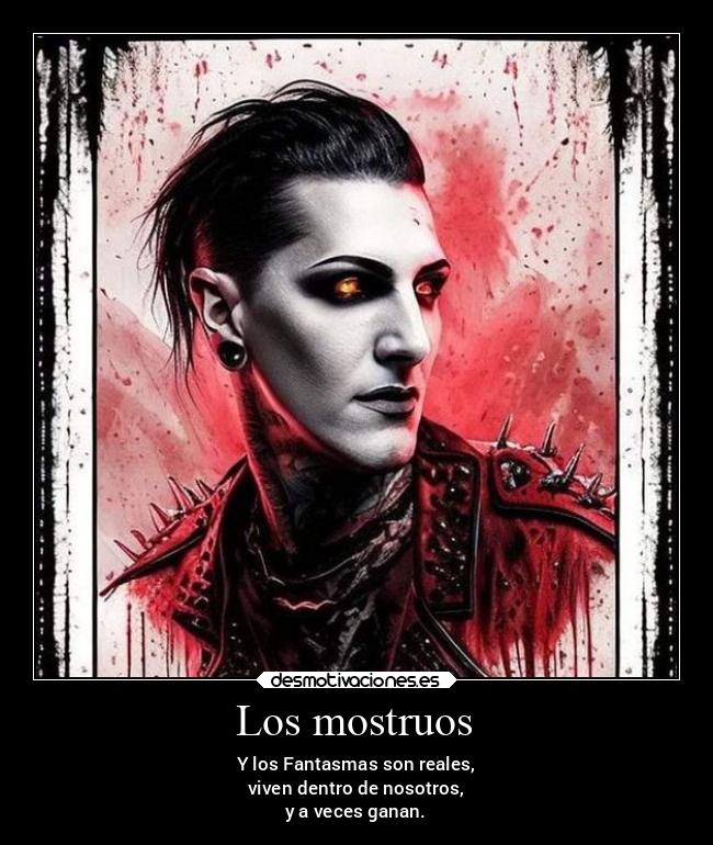 Los mostruos - Y los Fantasmas son reales,
viven dentro de nosotros,
y a veces ganan.