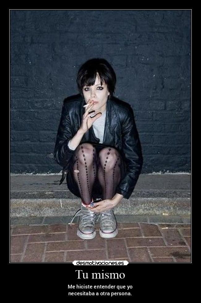 Tu mismo - Me hiciste entender que yo
necesitaba a otra persona.