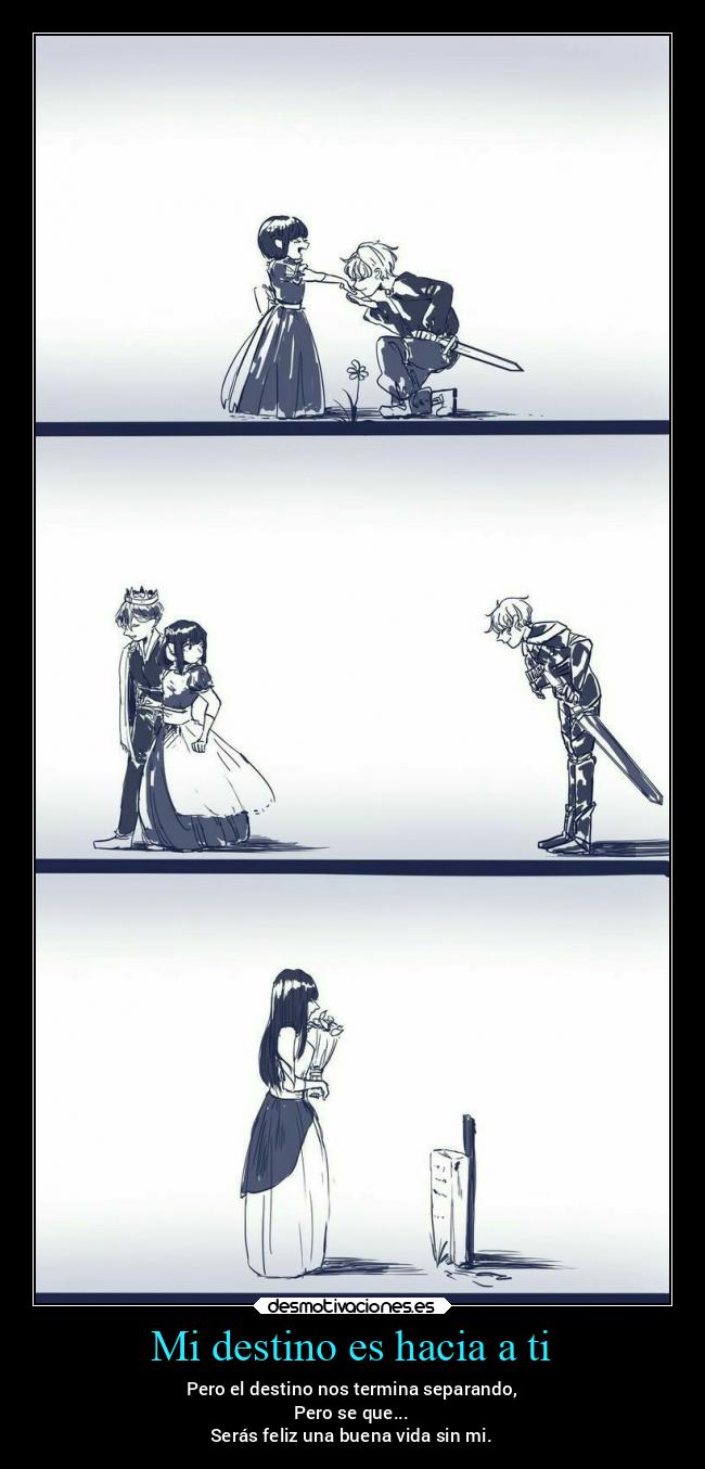 Mi destino es hacia a ti - Pero el destino nos termina separando,
Pero se que...
Serás feliz una buena vida sin mi.