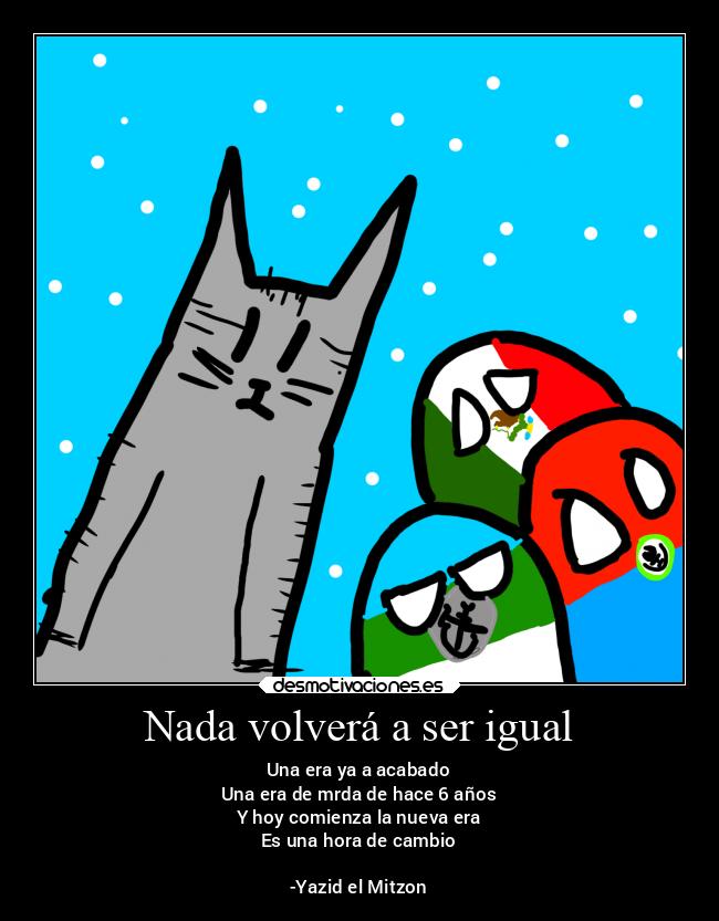 Nada volverá a ser igual - Una era ya a acabado
Una era de mrda de hace 6 años
Y hoy comienza la nueva era
Es una hora de cambio

-Yazid el Mitzon