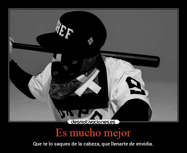 Es mucho mejor - Que te lo saques de la cabeza, que llenarte de envidia.