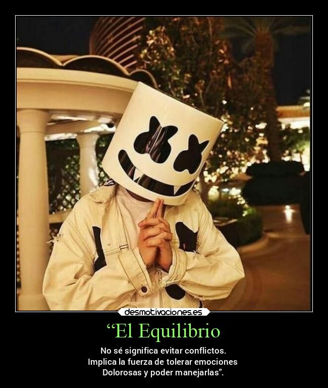 “El Equilibrio - No sé significa evitar conflictos.
Implica la fuerza de tolerar emociones
Dolorosas y poder manejarlas.