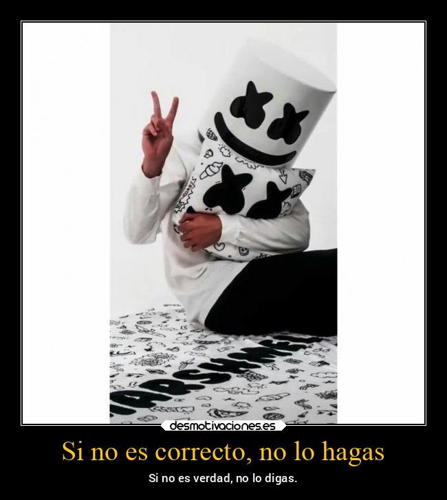 Si no es correcto, no lo hagas - Si no es verdad, no lo digas.