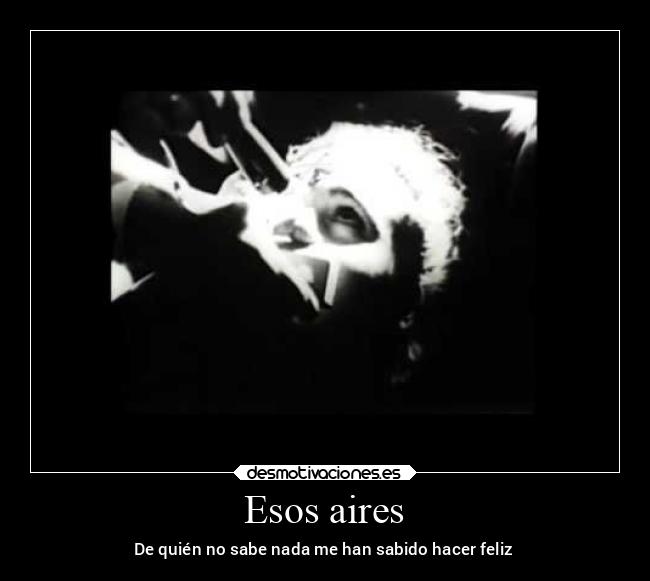 Esos aires - De quién no sabe nada me han sabido hacer feliz