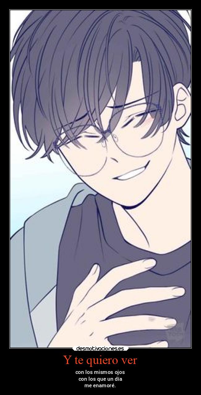 Y te quiero ver - con los mismos ojos
con los que un día
me enamoré.