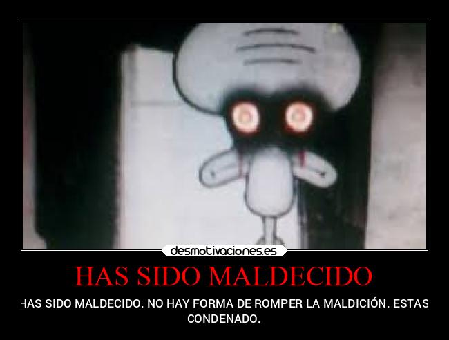 HAS SIDO MALDECIDO - HAS SIDO MALDECIDO. NO HAY FORMA DE ROMPER LA MALDICIÓN. ESTAS
CONDENADO.