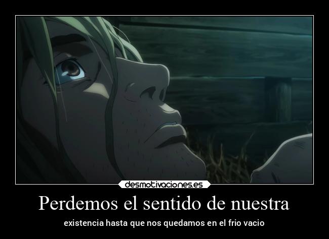 Perdemos el sentido de nuestra - existencia hasta que nos quedamos en el frio vacio