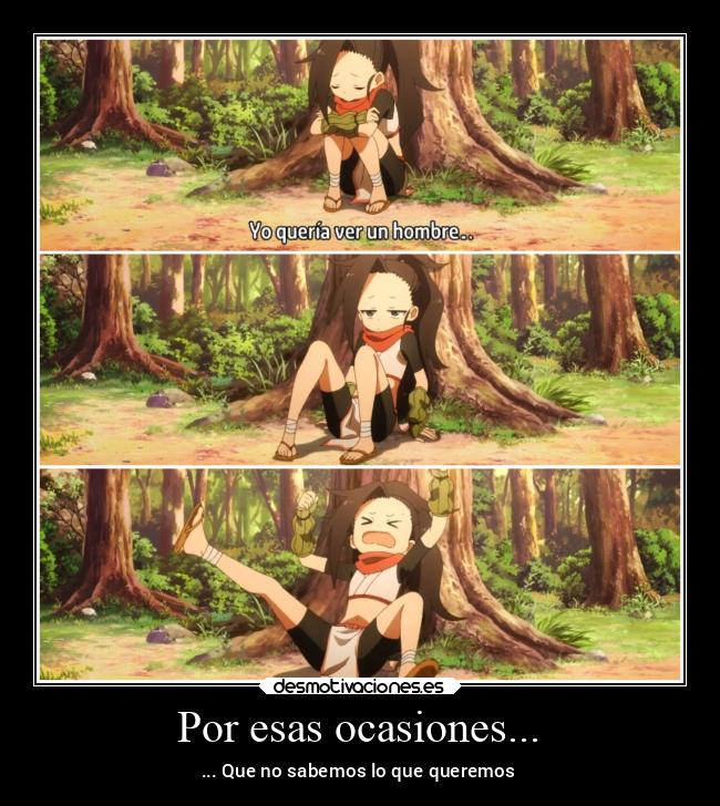 Por esas ocasiones... - ... Que no sabemos lo que queremos