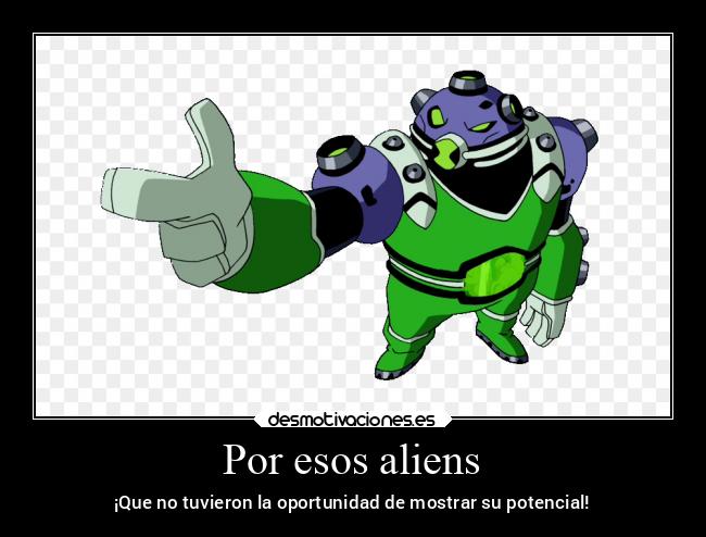 Por esos aliens - ¡Que no tuvieron la oportunidad de mostrar su potencial!