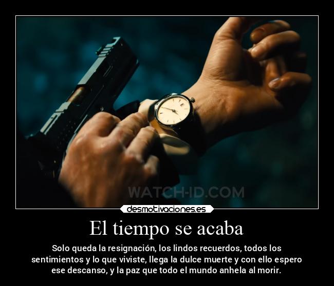 El tiempo se acaba - Solo queda la resignación, los lindos recuerdos, todos los
sentimientos y lo que viviste, llega la dulce muerte y con ello espero
ese descanso, y la paz que todo el mundo anhela al morir.