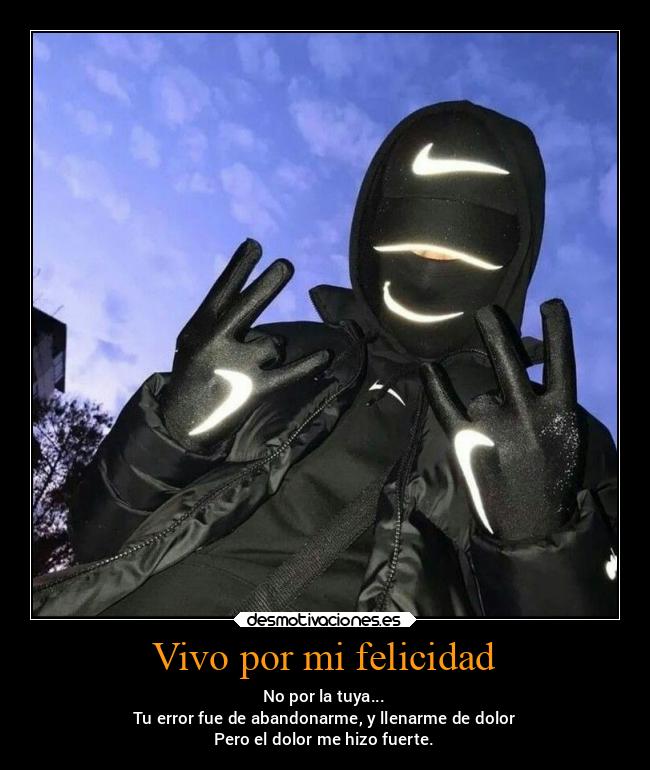 Vivo por mi felicidad - No por la tuya...
Tu error fue de abandonarme, y llenarme de dolor
Pero el dolor me hizo fuerte.