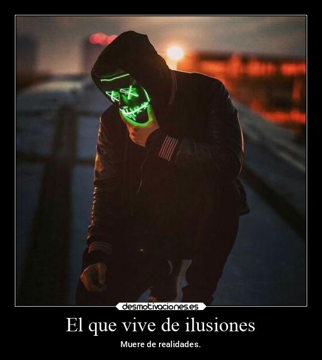 El que vive de ilusiones - Muere de realidades.