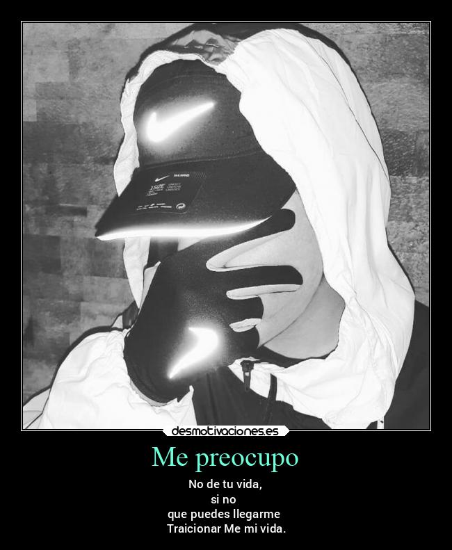 Me preocupo - No de tu vida,
si no
que puedes llegarme
Traicionar Me mi vida.