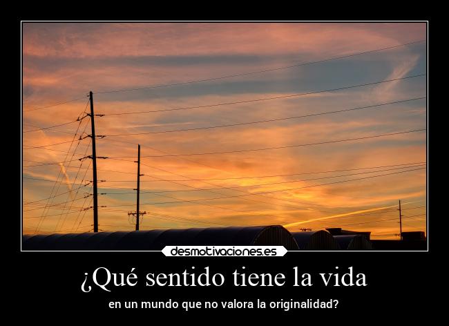 ¿Qué sentido tiene la vida - en un mundo que no valora la originalidad?