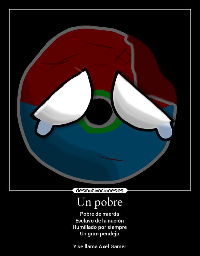 Un pobre - Pobre de mierda
Esclavo de la nación
Humillado por siempre
Un gran pendejo

Y se llama Axel Gamer