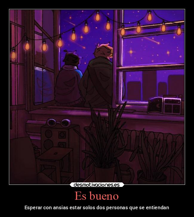 Es bueno - Esperar con ansias estar solos dos personas que se entiendan