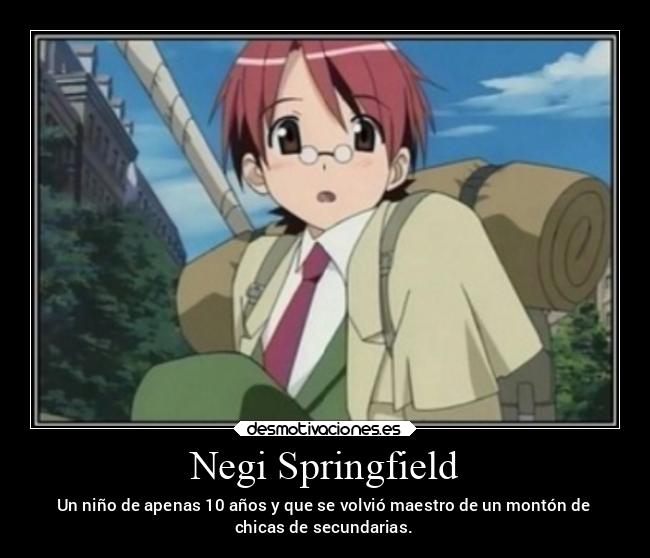 Negi Springfield - Un niño de apenas 10 años y que se volvió maestro de un montón de
chicas de secundarias.