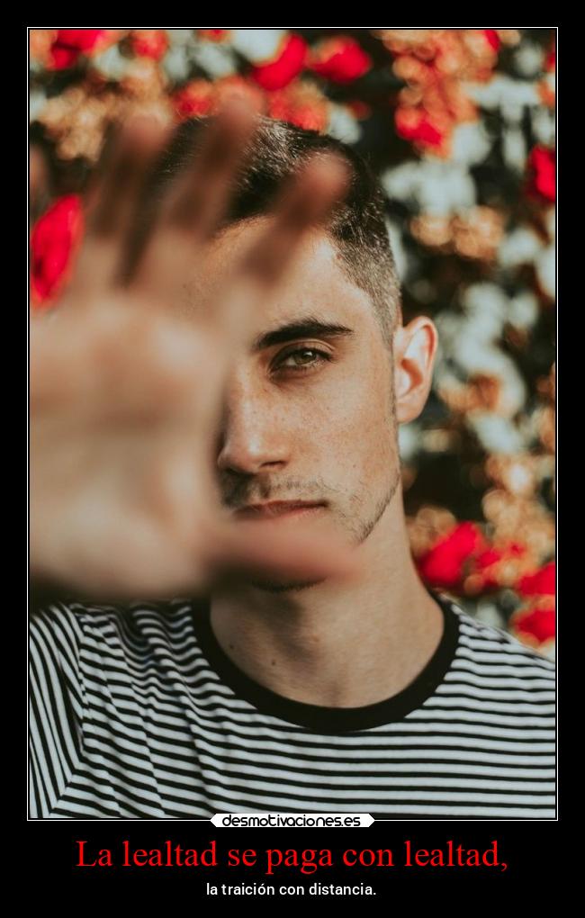 La lealtad se paga con lealtad, -