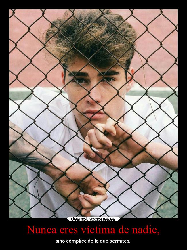 Nunca eres víctima de nadie, -