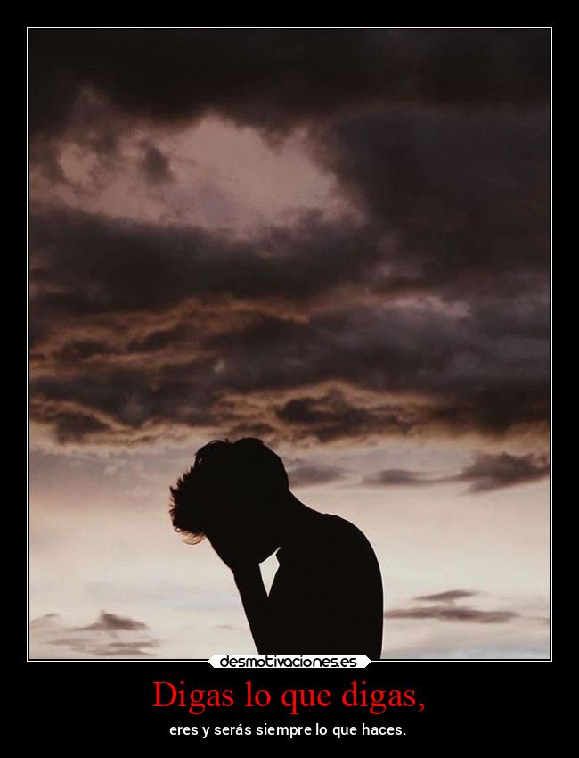 Digas lo que digas, -