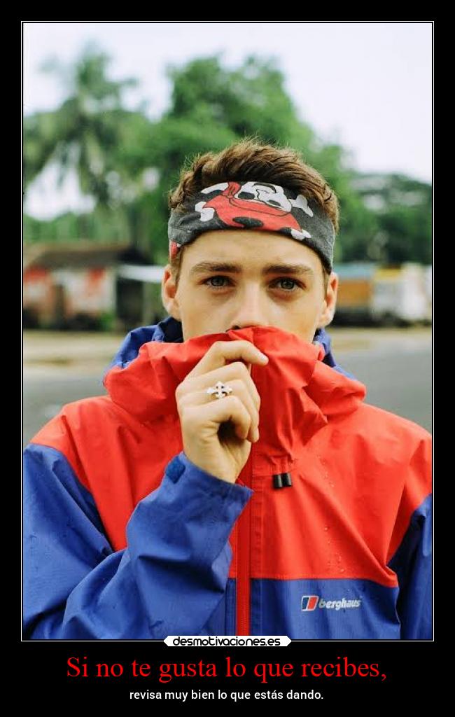 Si no te gusta lo que recibes, - 