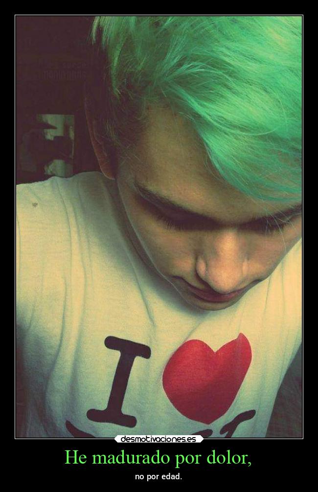 He madurado por dolor, -