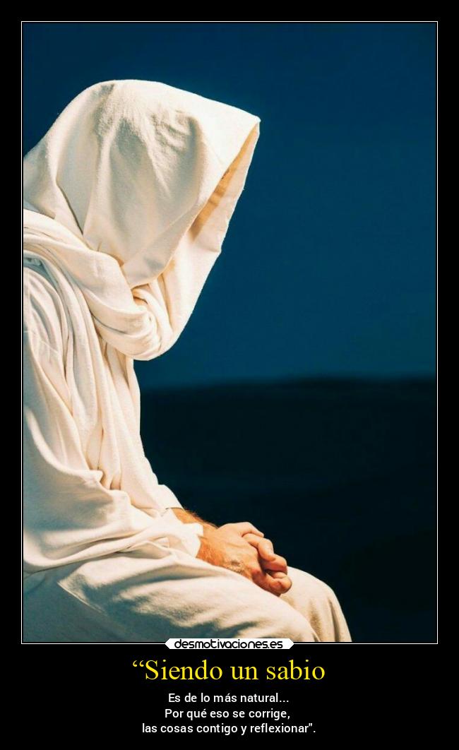 “Siendo un sabio - Es de lo más natural...
Por qué eso se corrige, 
las cosas contigo y reflexionar.
