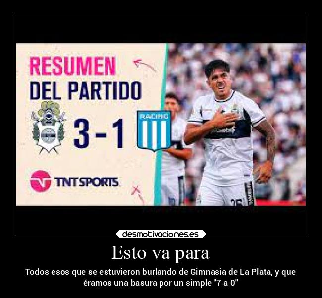 Esto va para - Todos esos que se estuvieron burlando de Gimnasia de La Plata, y que
éramos una basura por un simple 7 a 0