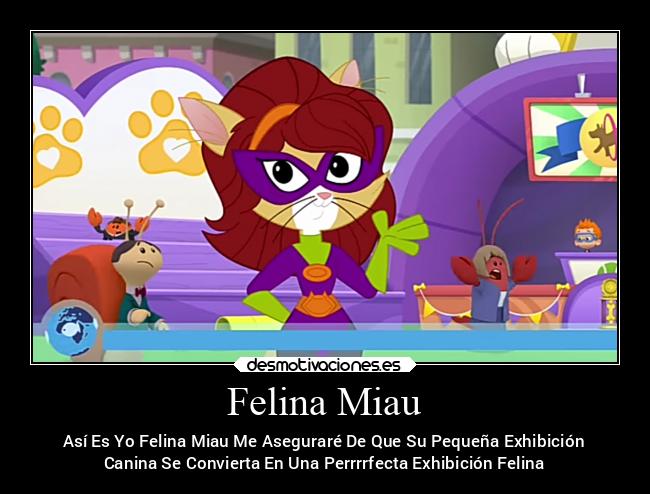 Felina Miau - Así Es Yo Felina Miau Me Aseguraré De Que Su Pequeña Exhibición
Canina Se Convierta En Una Perrrrfecta Exhibición Felina