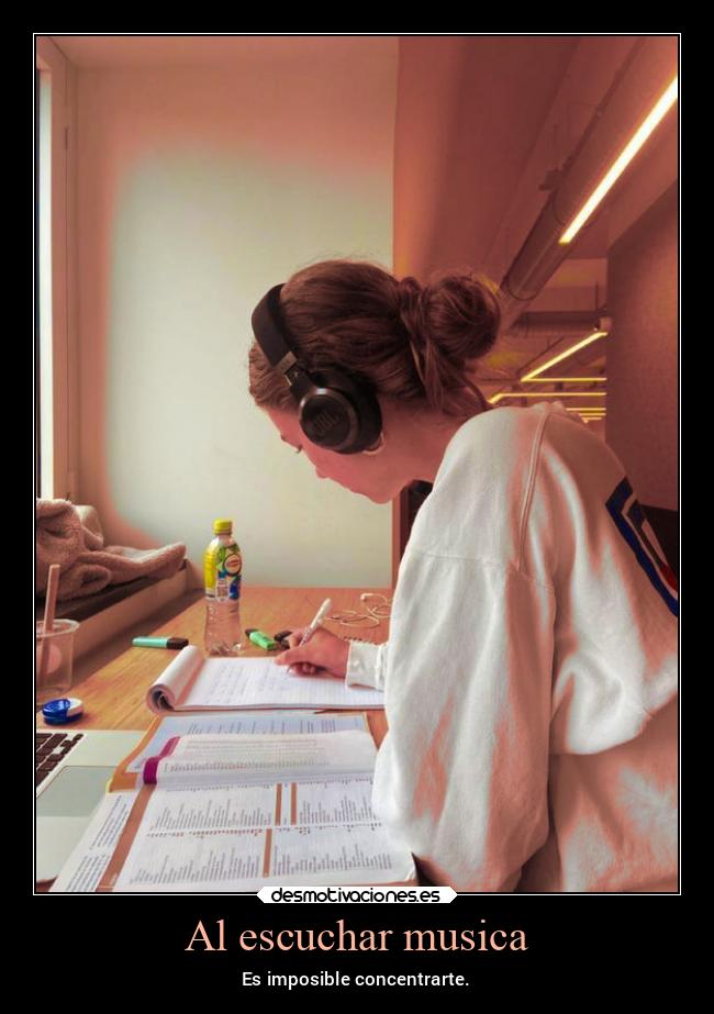 Al escuchar musica - Es imposible concentrarte.