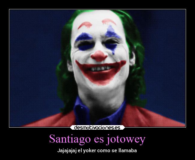 Santiago es jotowey - Jajajajaj el yoker como se llamaba