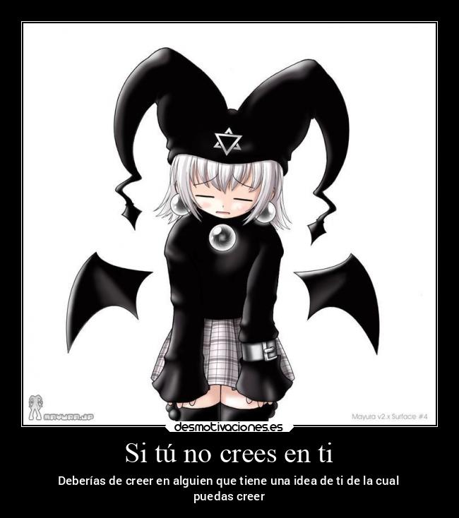Si tú no crees en ti - Deberías de creer en alguien que tiene una idea de ti de la cual
puedas creer