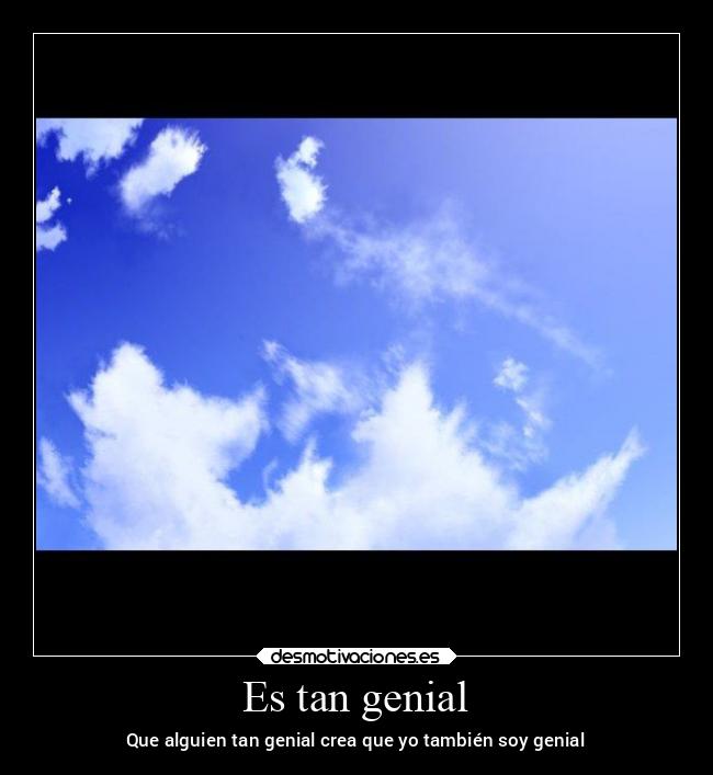 Es tan genial - Que alguien tan genial crea que yo también soy genial