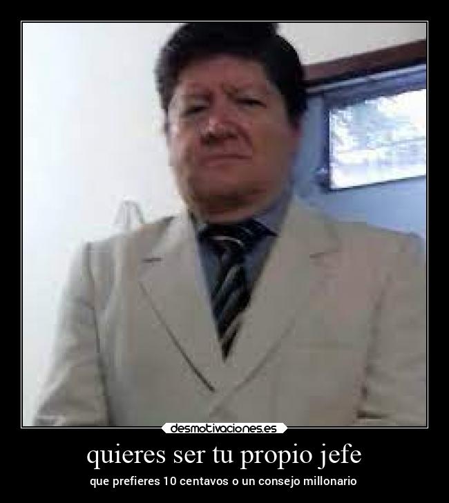 quieres ser tu propio jefe - que prefieres 10 centavos o un consejo millonario