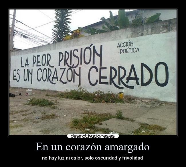 En un corazón amargado - no hay luz ni calor, solo oscuridad y frivolidad