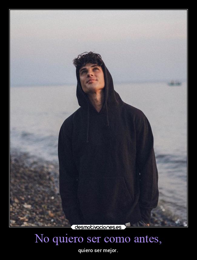 No quiero ser como antes, -