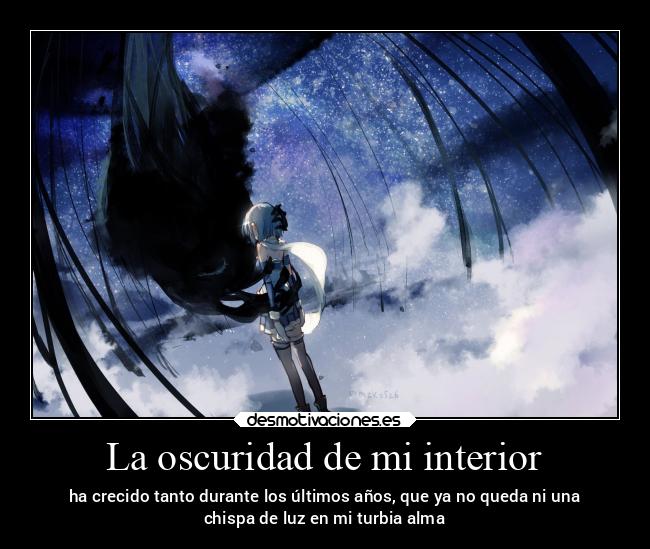 La oscuridad de mi interior - ha crecido tanto durante los últimos años, que ya no queda ni una
chispa de luz en mi turbia alma