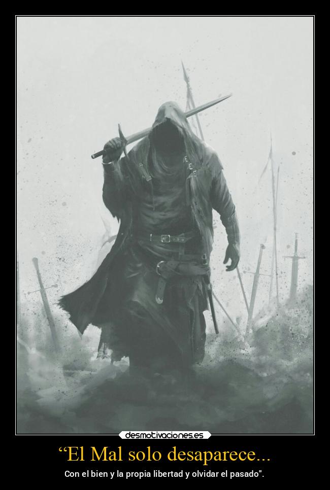 “El Mal solo desaparece... - Con el bien y la propia libertad y olvidar el pasado.