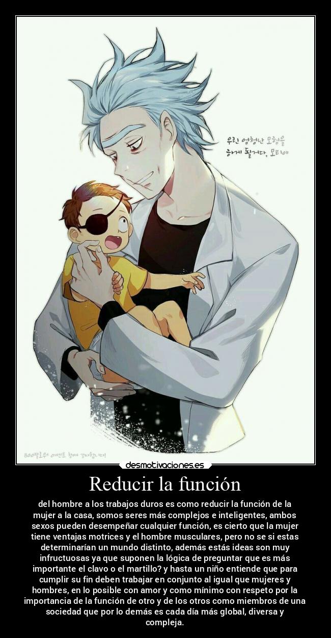 Reducir la función - del hombre a los trabajos duros es como reducir la función de la
mujer a la casa, somos seres más complejos e inteligentes, ambos
sexos pueden desempeñar cualquier función, es cierto que la mujer
tiene ventajas motrices y el hombre musculares, pero no se si estas
determinarían un mundo distinto, además estás ideas son muy
infructuosas ya que suponen la lógica de preguntar que es más
importante el clavo o el martillo? y hasta un niño entiende que para
cumplir su fin deben trabajar en conjunto al igual que mujeres y
hombres, en lo posible con amor y como mínimo con respeto por la
importancia de la función de otro y de los otros como miembros de una
sociedad que por lo demás es cada día más global, diversa y
compleja.