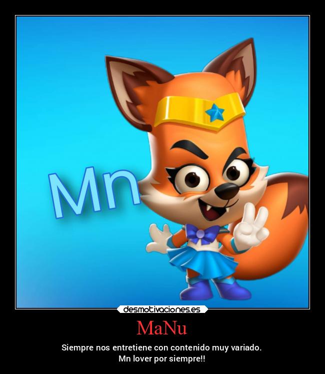 MaNu - Siempre nos entretiene con contenido muy variado.
Mn lover por siempre!!