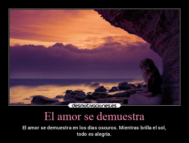 El amor se demuestra - El amor se demuestra en los días oscuros. Mientras brilla el sol,
todo es alegría.
