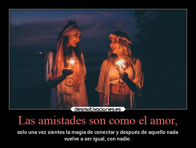 Las amistades son como el amor, -