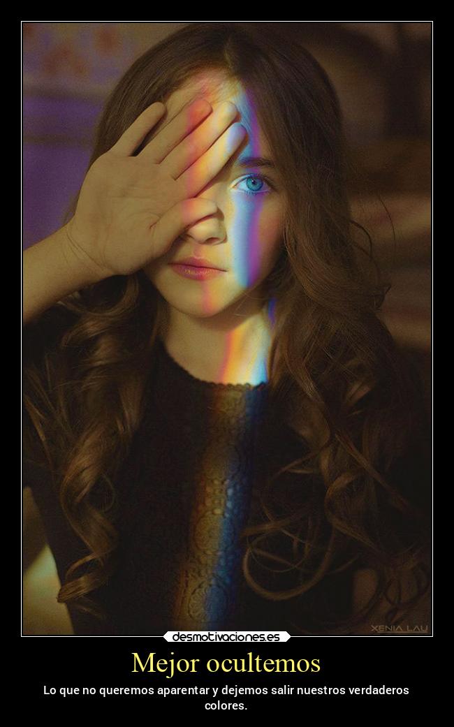 Mejor ocultemos - Lo que no queremos aparentar y dejemos salir nuestros verdaderos
colores.