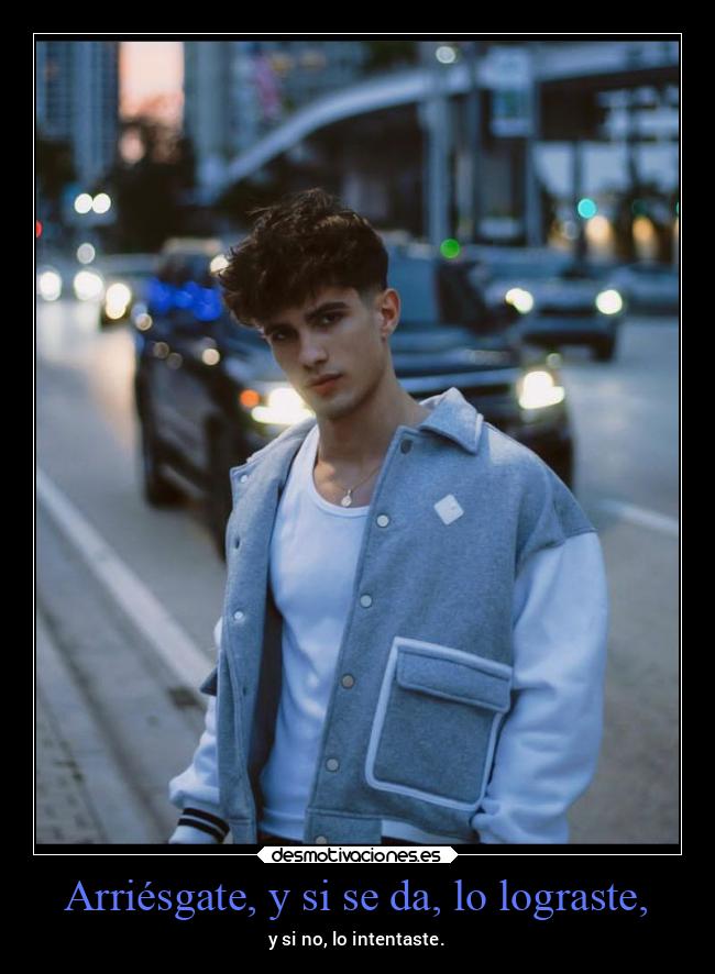 Arriésgate, y si se da, lo lograste, - 
