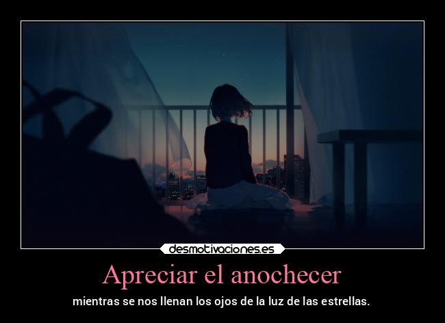Apreciar el anochecer - mientras se nos llenan los ojos de la luz de las estrellas.