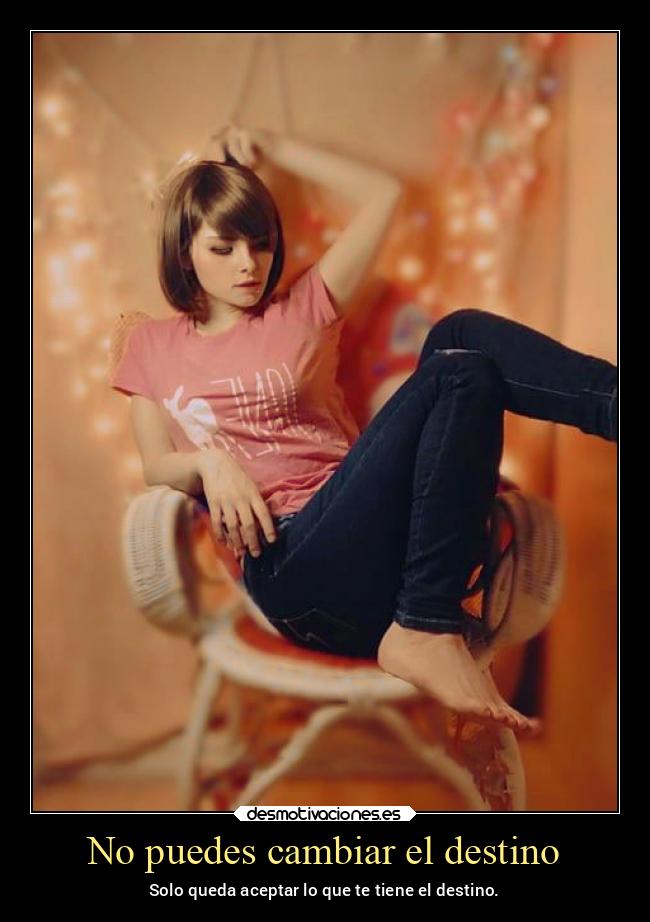 No puedes cambiar el destino - Solo queda aceptar lo que te tiene el destino.